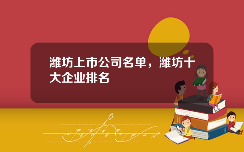 潍坊上市公司名单，潍坊十大企业排名