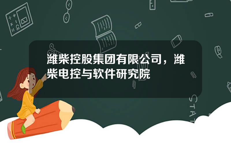 潍柴控股集团有限公司，潍柴电控与软件研究院