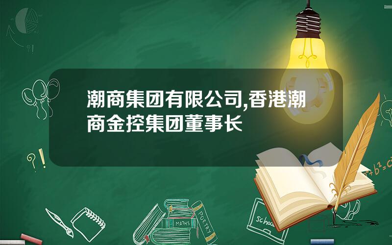 潮商集团有限公司,香港潮商金控集团董事长