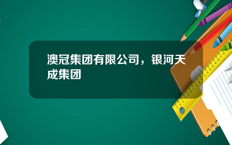 澳冠集团有限公司，银河天成集团