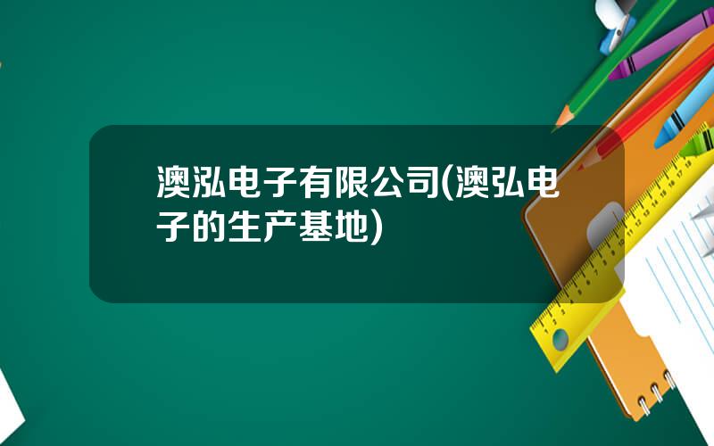 澳泓电子有限公司(澳弘电子的生产基地)