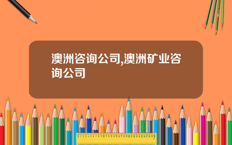 澳洲咨询公司,澳洲矿业咨询公司