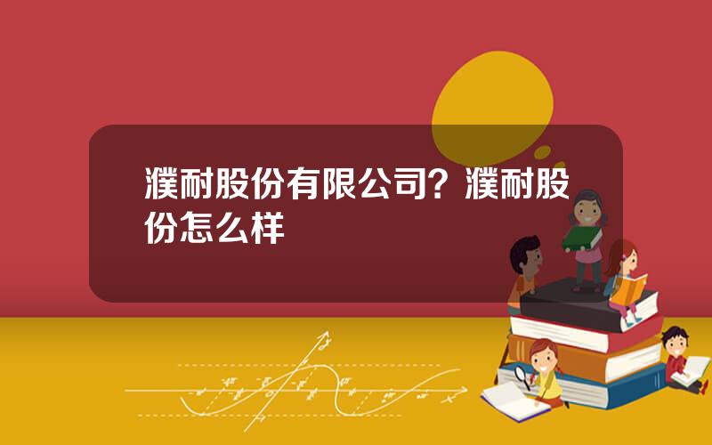 濮耐股份有限公司？濮耐股份怎么样