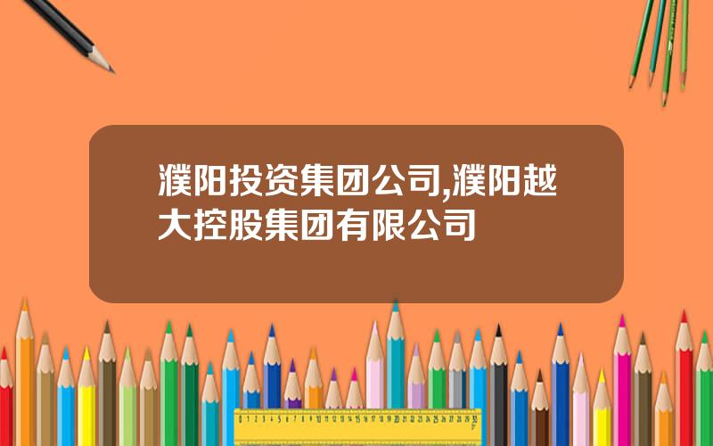 濮阳投资集团公司,濮阳越大控股集团有限公司