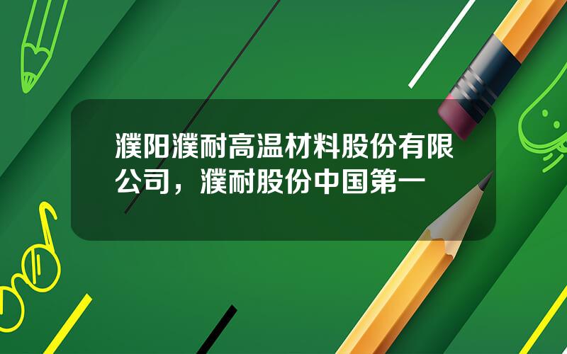 濮阳濮耐高温材料股份有限公司，濮耐股份中国第一