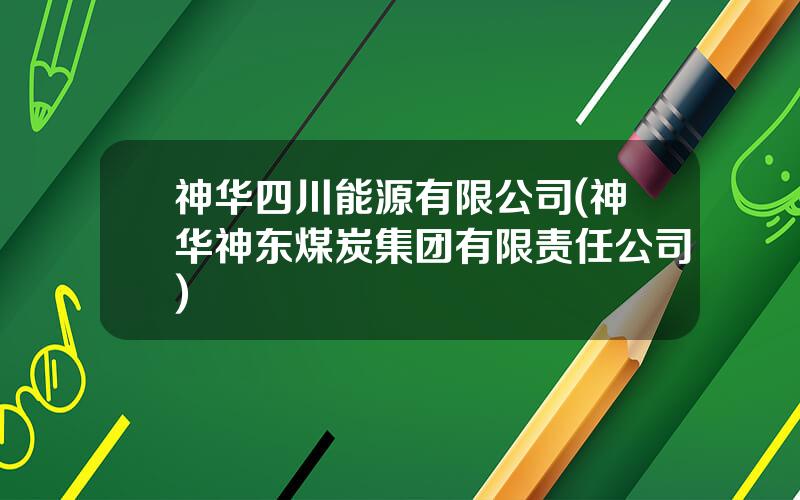 神华四川能源有限公司(神华神东煤炭集团有限责任公司)