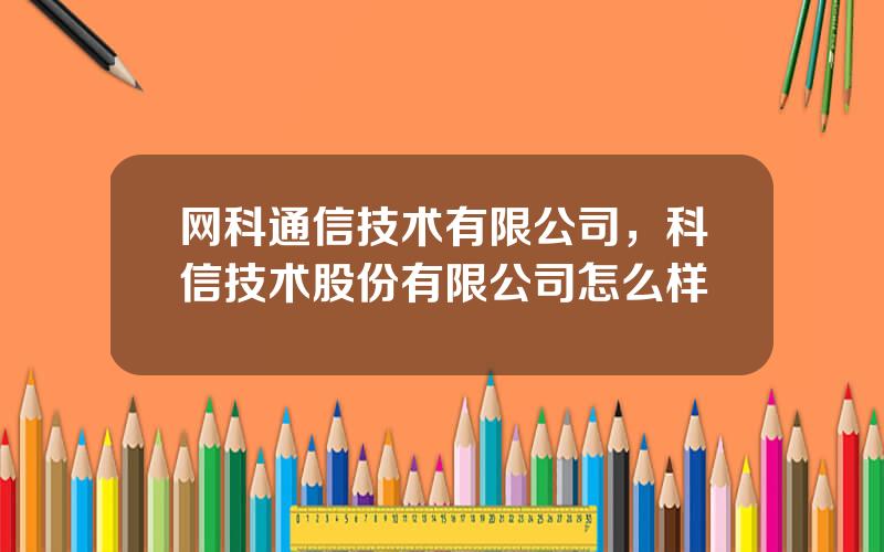 网科通信技术有限公司，科信技术股份有限公司怎么样