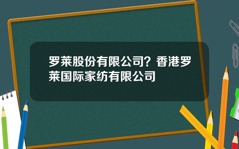 罗莱股份有限公司？香港罗莱国际家纺有限公司