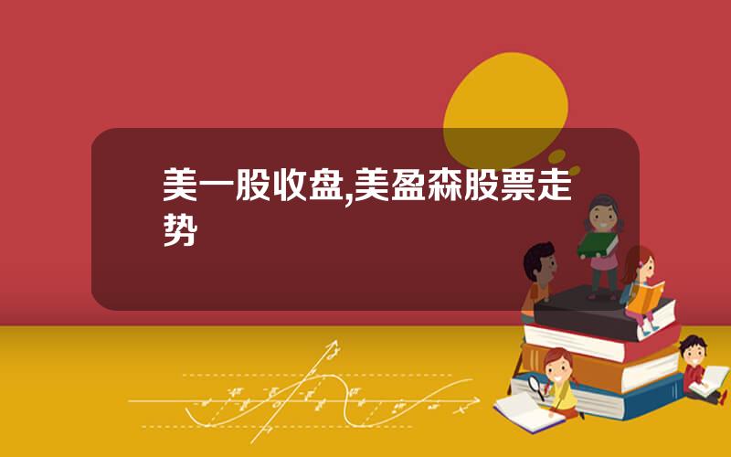 美一股收盘,美盈森股票走势