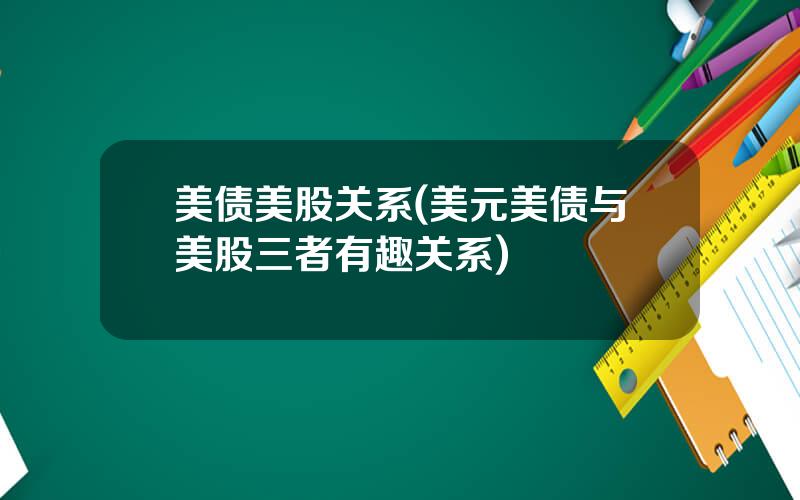 美债美股关系(美元美债与美股三者有趣关系)
