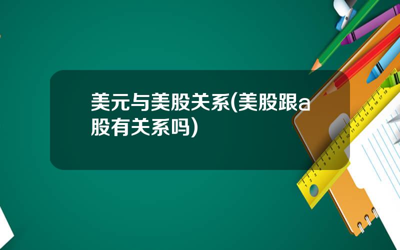 美元与美股关系(美股跟a股有关系吗)