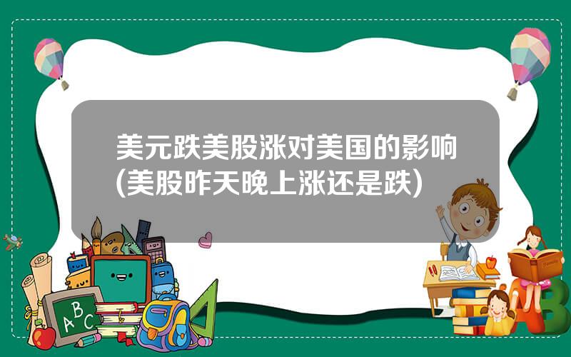 美元跌美股涨对美国的影响(美股昨天晚上涨还是跌)