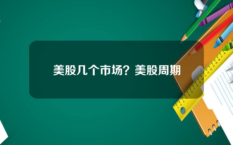 美股几个市场？美股周期