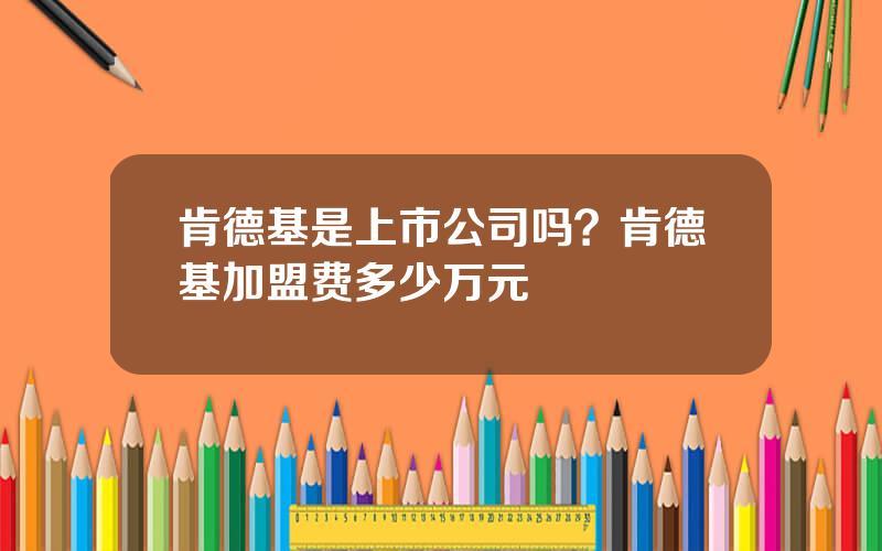 肯德基是上市公司吗？肯德基加盟费多少万元