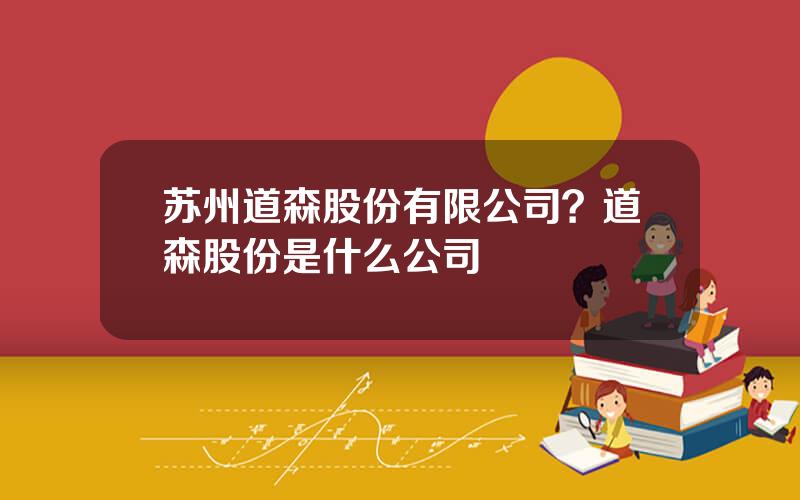 苏州道森股份有限公司？道森股份是什么公司