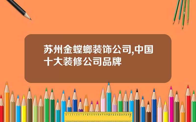 苏州金螳螂装饰公司,中国十大装修公司品牌