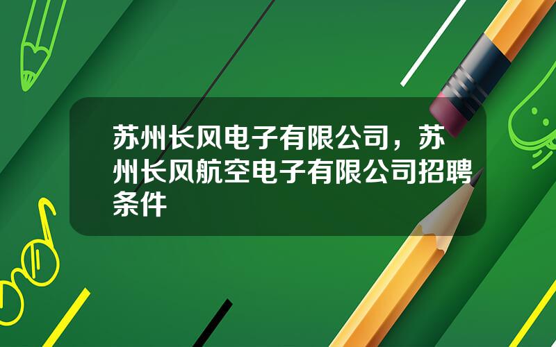 苏州长风电子有限公司，苏州长风航空电子有限公司招聘条件