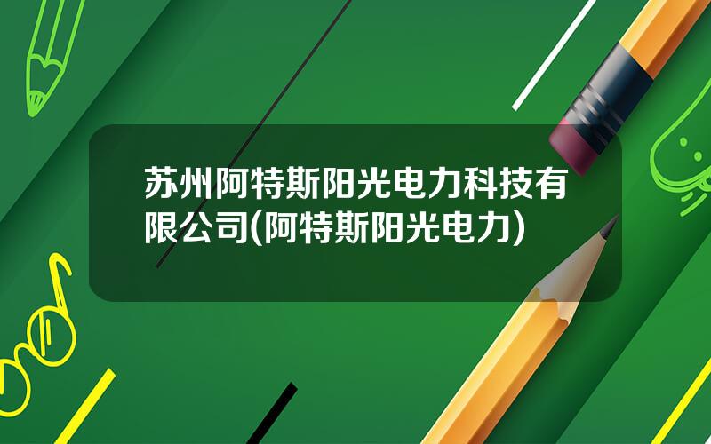 苏州阿特斯阳光电力科技有限公司(阿特斯阳光电力)