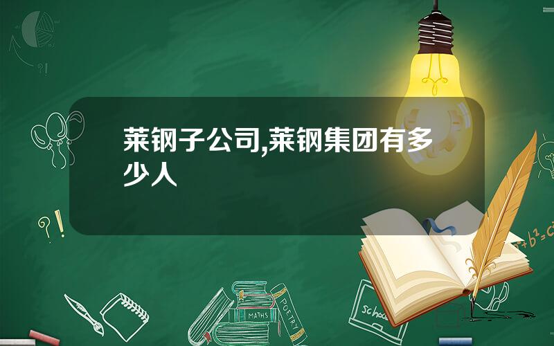 莱钢子公司,莱钢集团有多少人