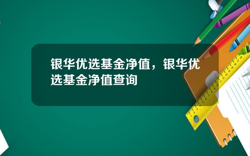 银华优选基金净值，银华优选基金净值查询