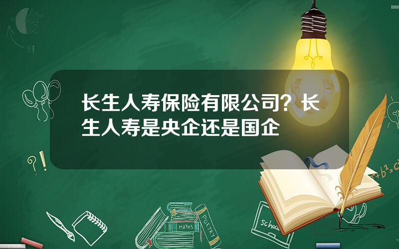 长生人寿保险有限公司？长生人寿是央企还是国企
