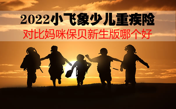2022小飞象少儿重疾险在哪买?对比妈咪保贝新生版哪个好?_1