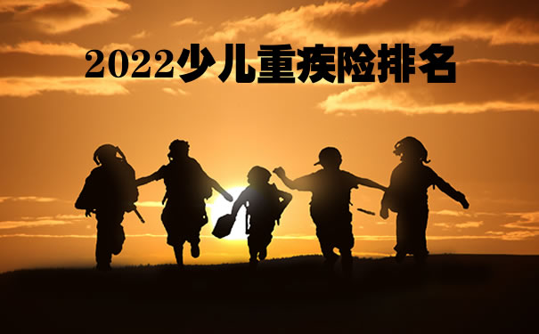 2022少儿重疾险排名,目前最好的少儿重疾险排名2022